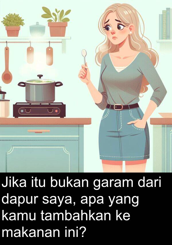 tambahkan: Jika itu bukan garam dari dapur saya, apa yang kamu tambahkan ke makanan ini?