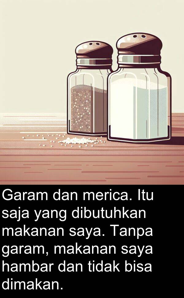 saja: Garam dan merica. Itu saja yang dibutuhkan makanan saya. Tanpa garam, makanan saya hambar dan tidak bisa dimakan.