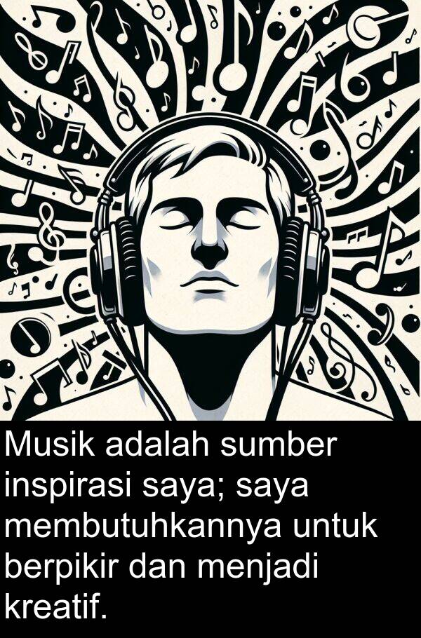 inspirasi: Musik adalah sumber inspirasi saya; saya membutuhkannya untuk berpikir dan menjadi kreatif.