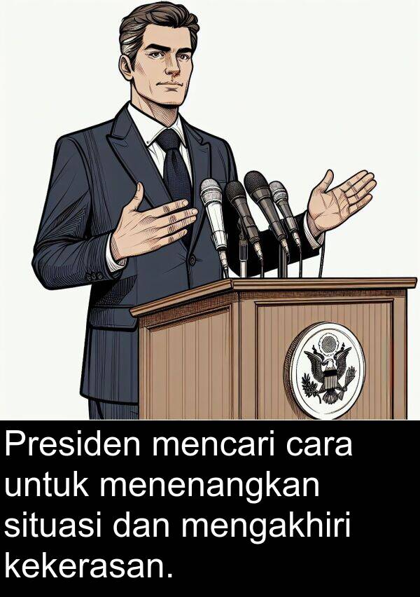 cara: Presiden mencari cara untuk menenangkan situasi dan mengakhiri kekerasan.