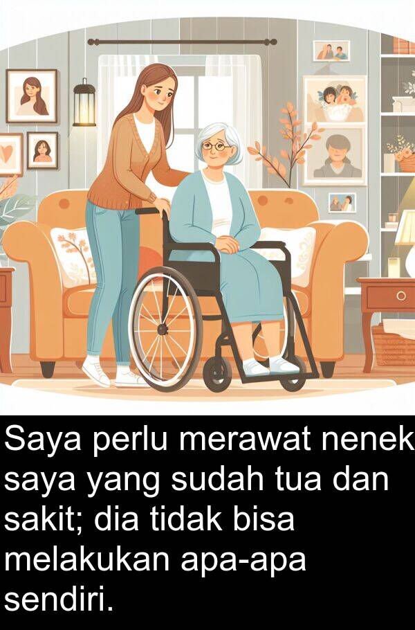 sakit: Saya perlu merawat nenek saya yang sudah tua dan sakit; dia tidak bisa melakukan apa-apa sendiri.