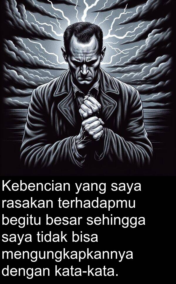 terhadapmu: Kebencian yang saya rasakan terhadapmu begitu besar sehingga saya tidak bisa mengungkapkannya dengan kata-kata.