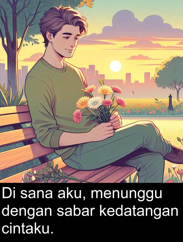 sana: Di sana aku, menunggu dengan sabar kedatangan cintaku.