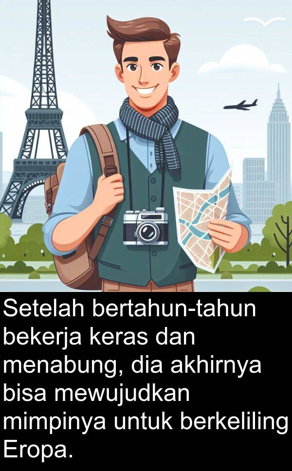 mewujudkan: Setelah bertahun-tahun bekerja keras dan menabung, dia akhirnya bisa mewujudkan mimpinya untuk berkeliling Eropa.