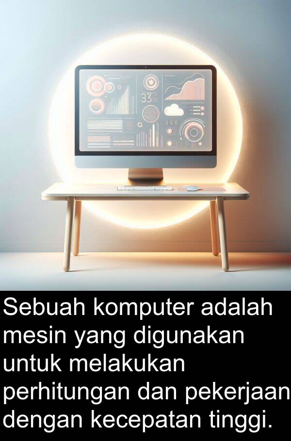 mesin: Sebuah komputer adalah mesin yang digunakan untuk melakukan perhitungan dan pekerjaan dengan kecepatan tinggi.