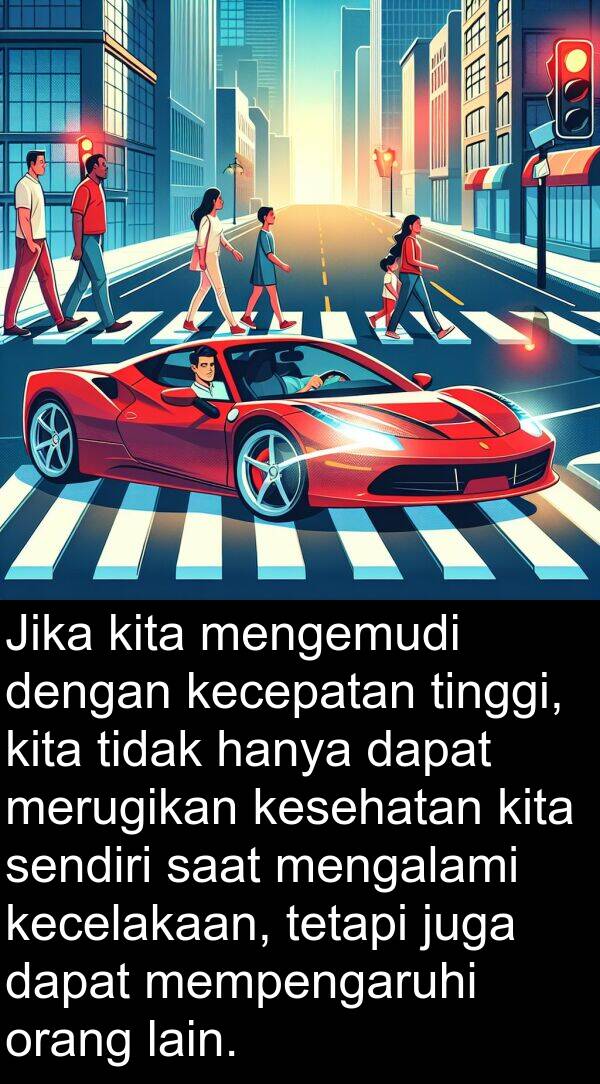 sendiri: Jika kita mengemudi dengan kecepatan tinggi, kita tidak hanya dapat merugikan kesehatan kita sendiri saat mengalami kecelakaan, tetapi juga dapat mempengaruhi orang lain.