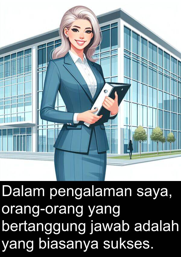 jawab: Dalam pengalaman saya, orang-orang yang bertanggung jawab adalah yang biasanya sukses.
