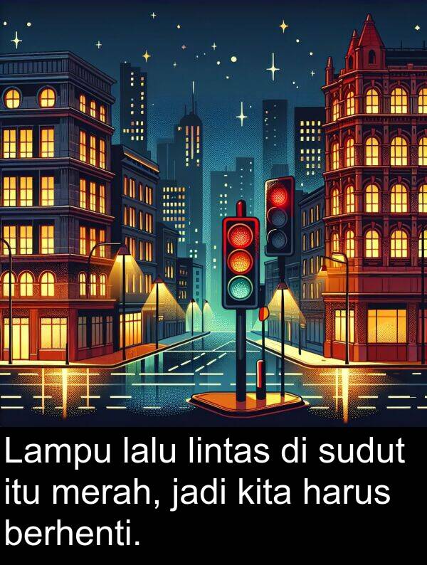 lalu: Lampu lalu lintas di sudut itu merah, jadi kita harus berhenti.