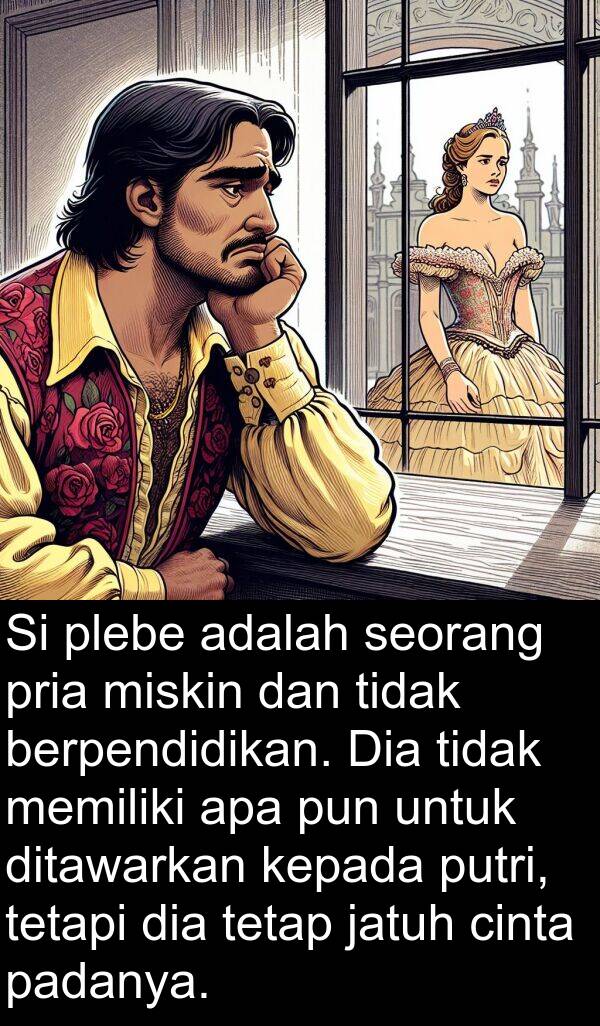 berpendidikan: Si plebe adalah seorang pria miskin dan tidak berpendidikan. Dia tidak memiliki apa pun untuk ditawarkan kepada putri, tetapi dia tetap jatuh cinta padanya.