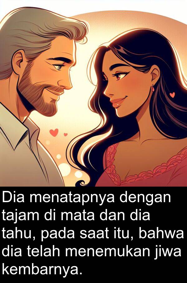 jiwa: Dia menatapnya dengan tajam di mata dan dia tahu, pada saat itu, bahwa dia telah menemukan jiwa kembarnya.