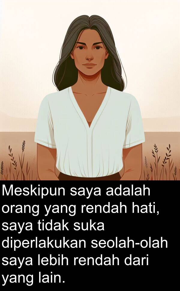 hati: Meskipun saya adalah orang yang rendah hati, saya tidak suka diperlakukan seolah-olah saya lebih rendah dari yang lain.