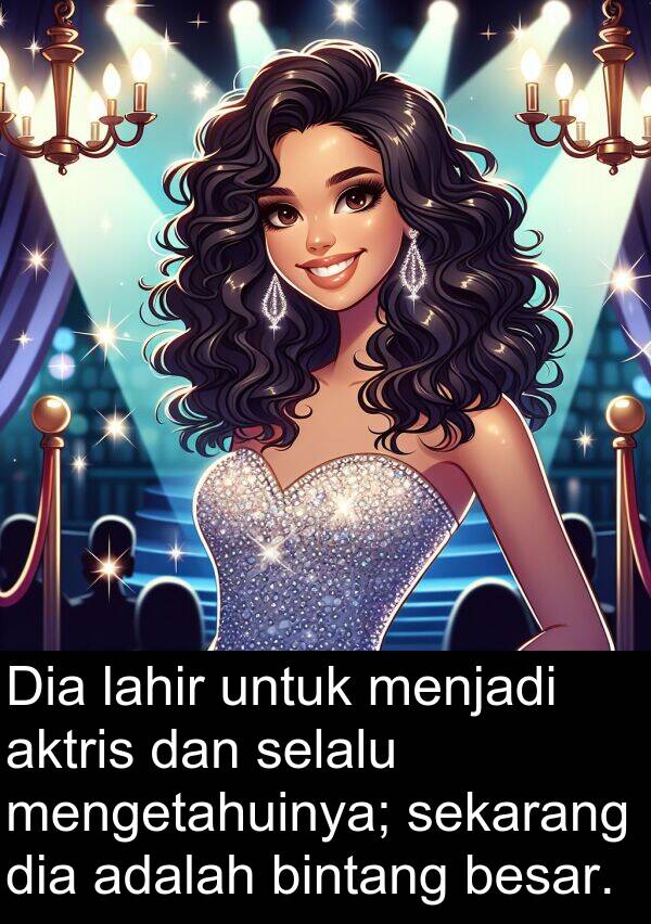 lahir: Dia lahir untuk menjadi aktris dan selalu mengetahuinya; sekarang dia adalah bintang besar.