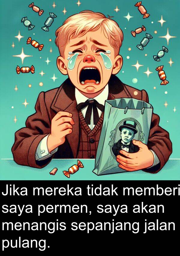 sepanjang: Jika mereka tidak memberi saya permen, saya akan menangis sepanjang jalan pulang.