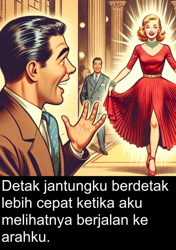 melihatnya: Detak jantungku berdetak lebih cepat ketika aku melihatnya berjalan ke arahku.