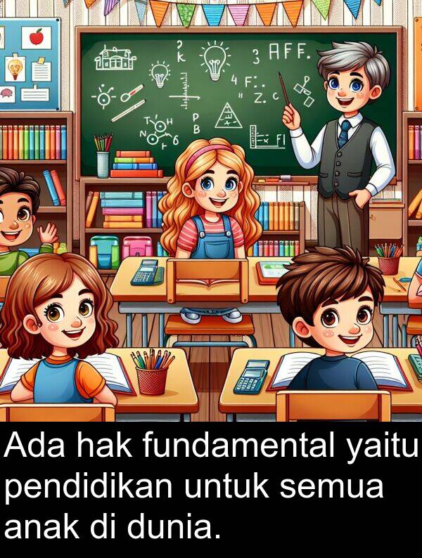 pendidikan: Ada hak fundamental yaitu pendidikan untuk semua anak di dunia.