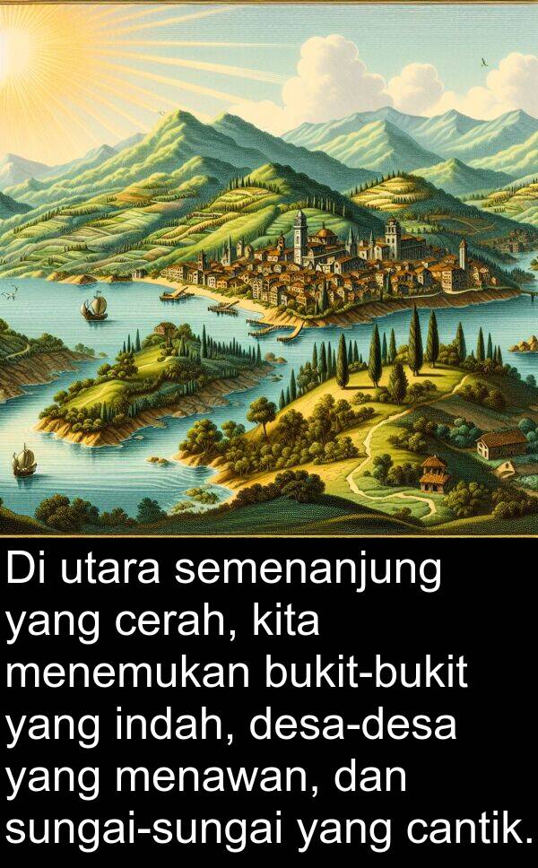 cerah: Di utara semenanjung yang cerah, kita menemukan bukit-bukit yang indah, desa-desa yang menawan, dan sungai-sungai yang cantik.