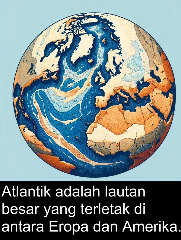 terletak: Atlantik adalah lautan besar yang terletak di antara Eropa dan Amerika.