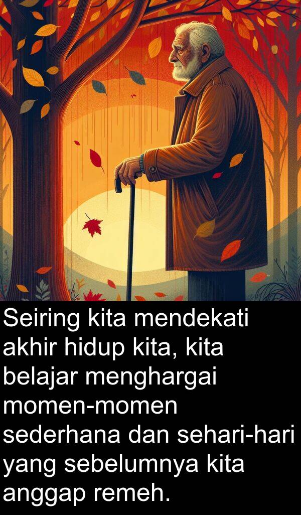 sebelumnya: Seiring kita mendekati akhir hidup kita, kita belajar menghargai momen-momen sederhana dan sehari-hari yang sebelumnya kita anggap remeh.