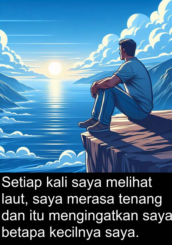 tenang: Setiap kali saya melihat laut, saya merasa tenang dan itu mengingatkan saya betapa kecilnya saya.