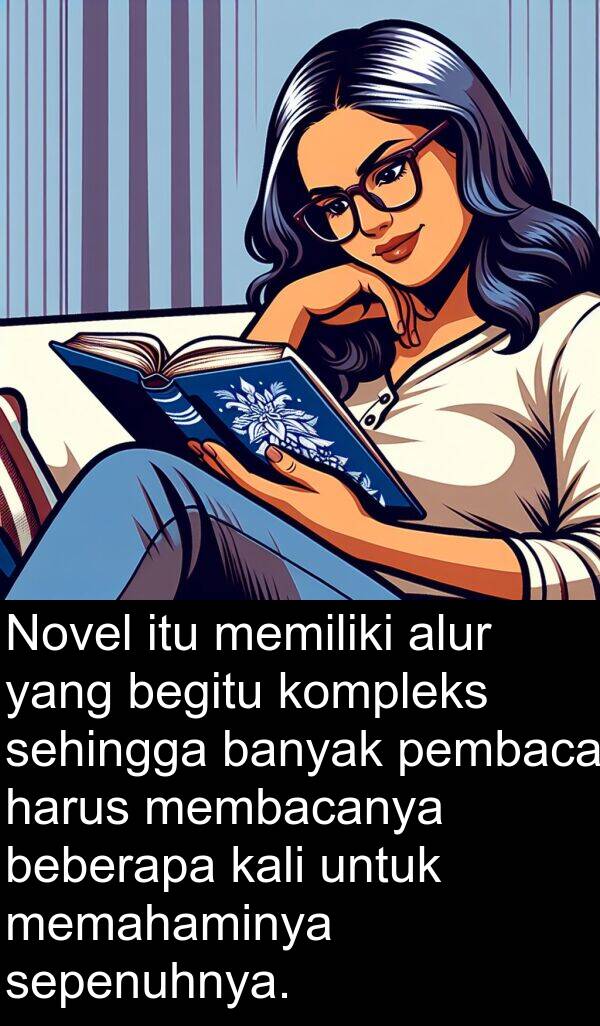 sepenuhnya: Novel itu memiliki alur yang begitu kompleks sehingga banyak pembaca harus membacanya beberapa kali untuk memahaminya sepenuhnya.