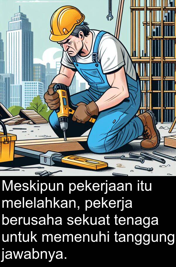 sekuat: Meskipun pekerjaan itu melelahkan, pekerja berusaha sekuat tenaga untuk memenuhi tanggung jawabnya.