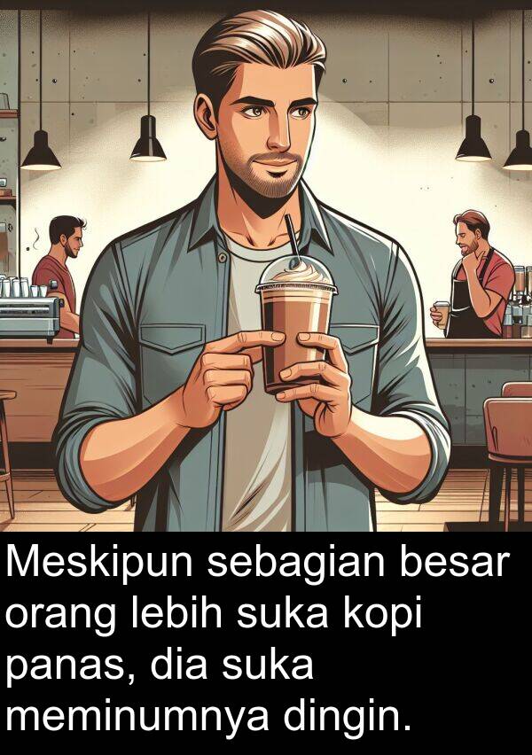 sebagian: Meskipun sebagian besar orang lebih suka kopi panas, dia suka meminumnya dingin.