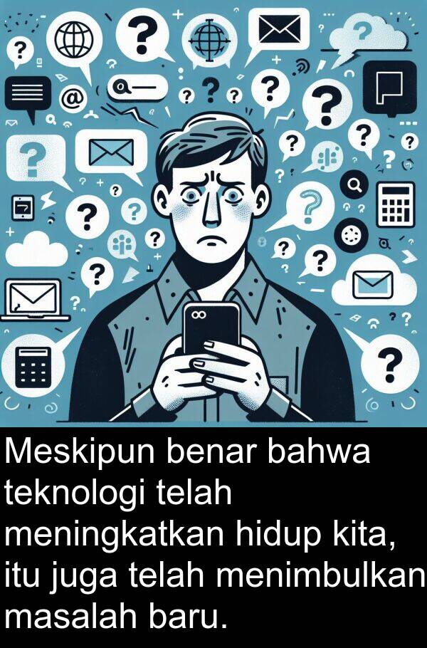 teknologi: Meskipun benar bahwa teknologi telah meningkatkan hidup kita, itu juga telah menimbulkan masalah baru.