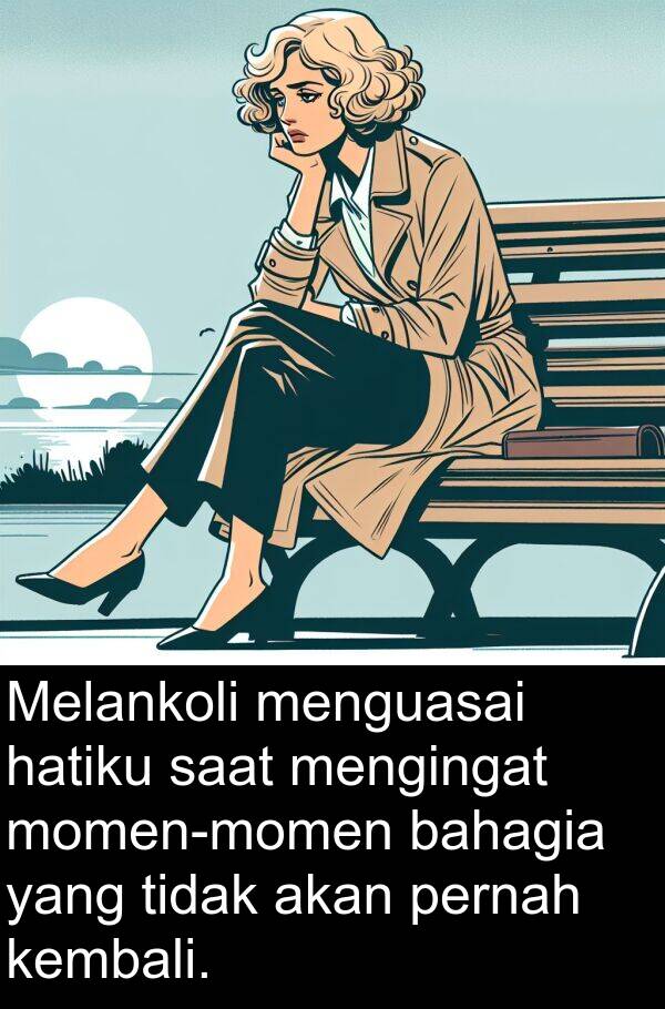 menguasai: Melankoli menguasai hatiku saat mengingat momen-momen bahagia yang tidak akan pernah kembali.