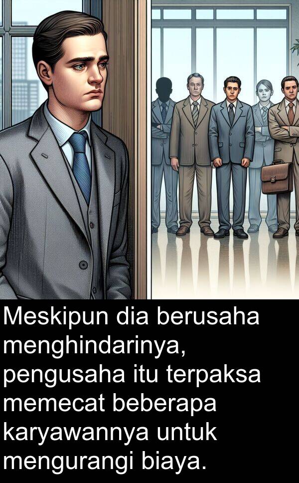 terpaksa: Meskipun dia berusaha menghindarinya, pengusaha itu terpaksa memecat beberapa karyawannya untuk mengurangi biaya.