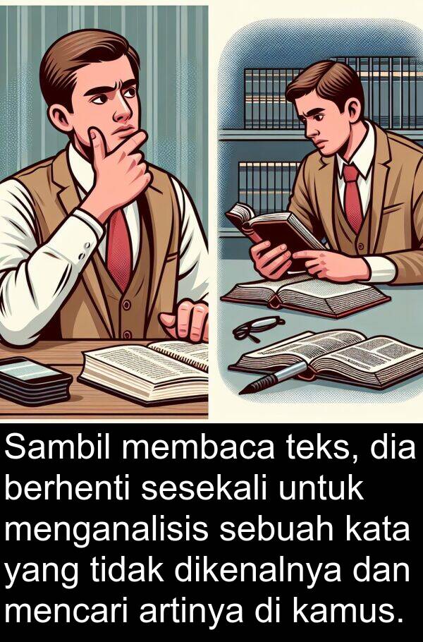 teks: Sambil membaca teks, dia berhenti sesekali untuk menganalisis sebuah kata yang tidak dikenalnya dan mencari artinya di kamus.