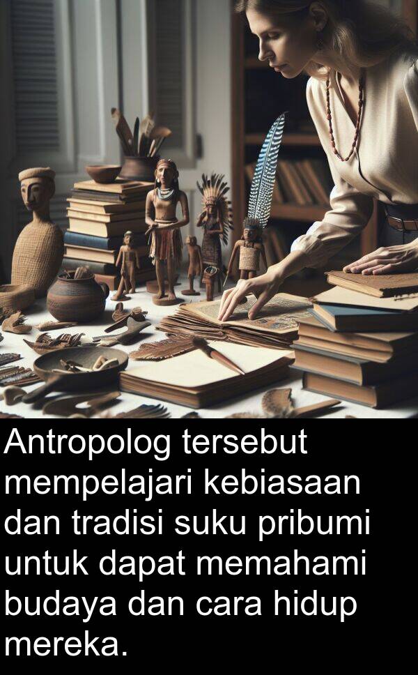 memahami: Antropolog tersebut mempelajari kebiasaan dan tradisi suku pribumi untuk dapat memahami budaya dan cara hidup mereka.