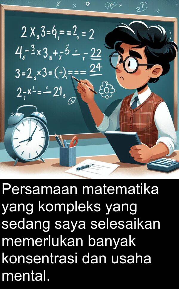 matematika: Persamaan matematika yang kompleks yang sedang saya selesaikan memerlukan banyak konsentrasi dan usaha mental.