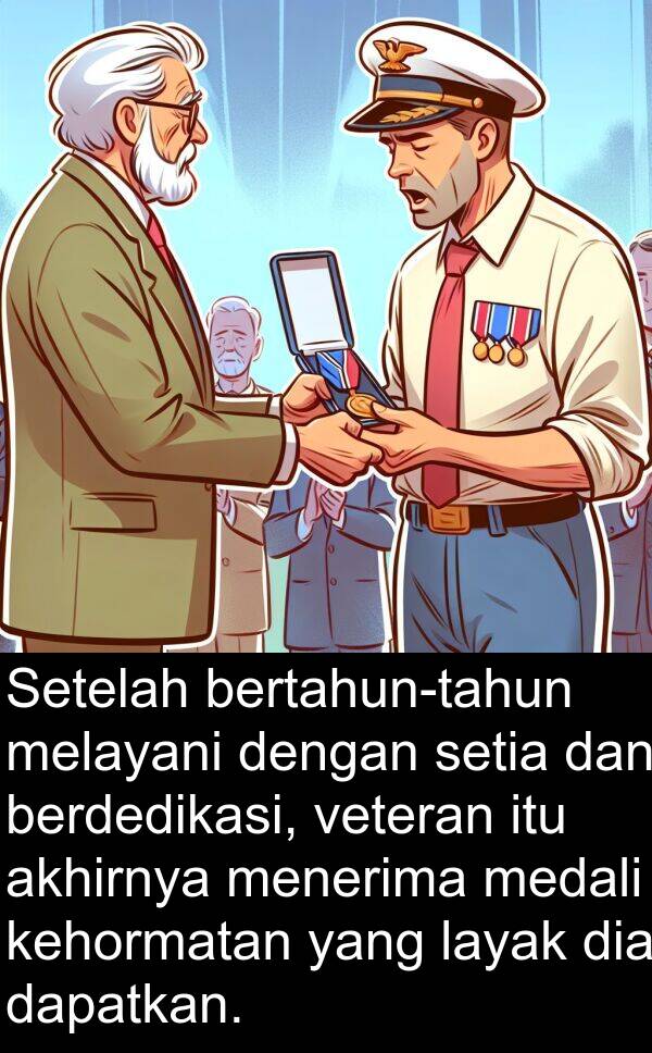 layak: Setelah bertahun-tahun melayani dengan setia dan berdedikasi, veteran itu akhirnya menerima medali kehormatan yang layak dia dapatkan.