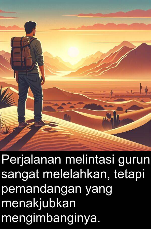 melelahkan: Perjalanan melintasi gurun sangat melelahkan, tetapi pemandangan yang menakjubkan mengimbanginya.