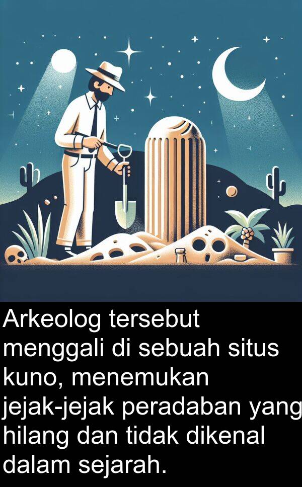 hilang: Arkeolog tersebut menggali di sebuah situs kuno, menemukan jejak-jejak peradaban yang hilang dan tidak dikenal dalam sejarah.