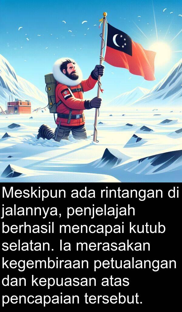 rintangan: Meskipun ada rintangan di jalannya, penjelajah berhasil mencapai kutub selatan. Ia merasakan kegembiraan petualangan dan kepuasan atas pencapaian tersebut.
