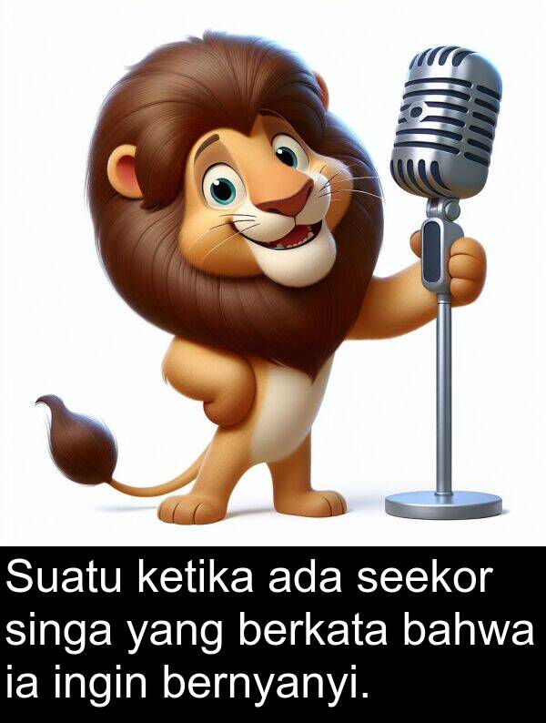 seekor: Suatu ketika ada seekor singa yang berkata bahwa ia ingin bernyanyi.