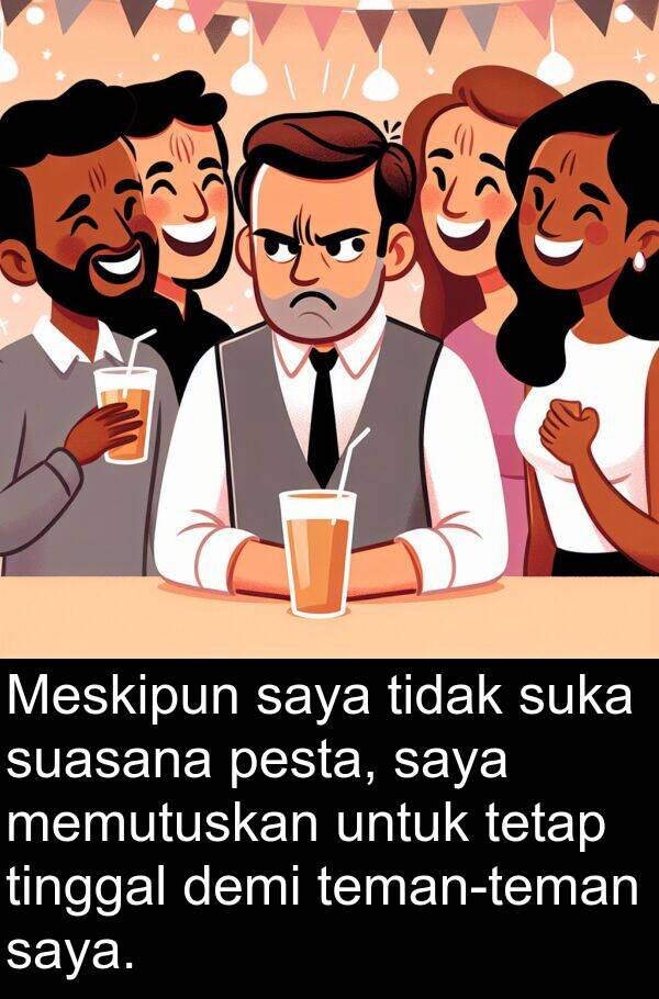 suasana: Meskipun saya tidak suka suasana pesta, saya memutuskan untuk tetap tinggal demi teman-teman saya.