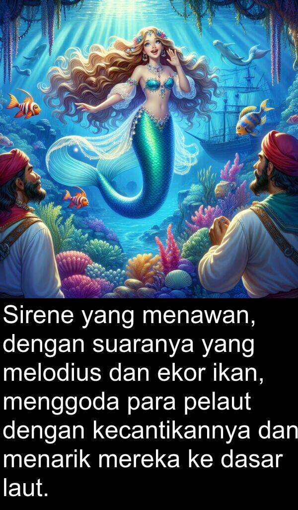 pelaut: Sirene yang menawan, dengan suaranya yang melodius dan ekor ikan, menggoda para pelaut dengan kecantikannya dan menarik mereka ke dasar laut.