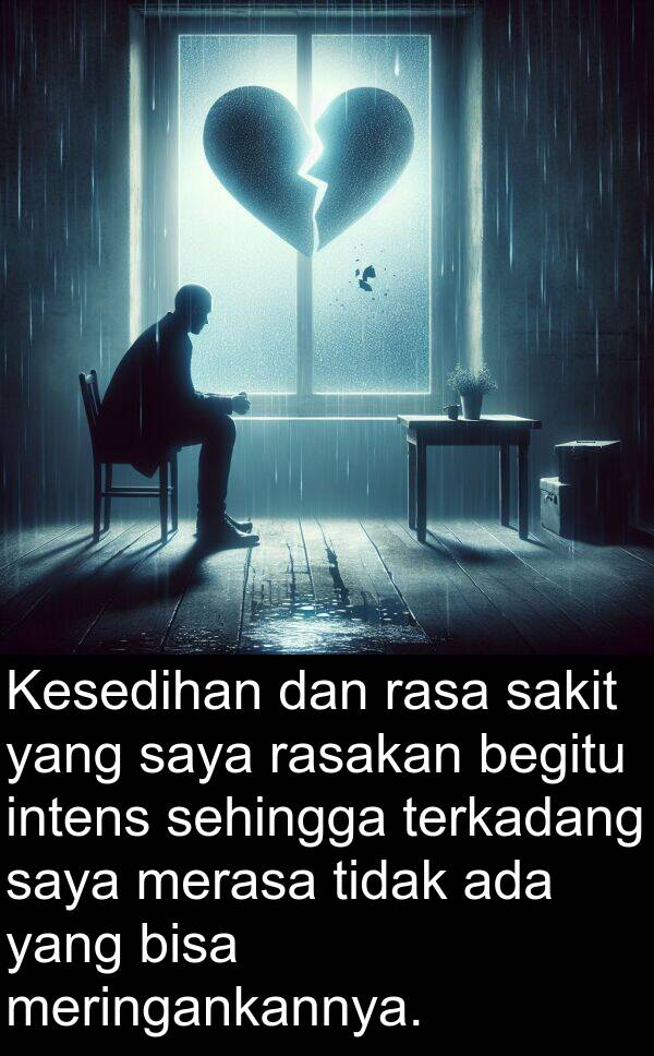 sakit: Kesedihan dan rasa sakit yang saya rasakan begitu intens sehingga terkadang saya merasa tidak ada yang bisa meringankannya.