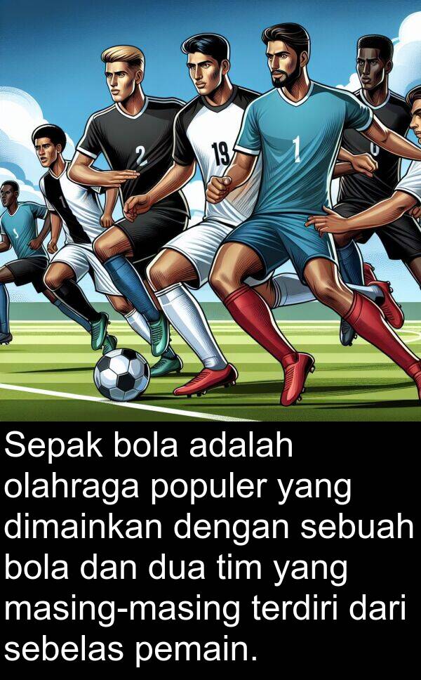 terdiri: Sepak bola adalah olahraga populer yang dimainkan dengan sebuah bola dan dua tim yang masing-masing terdiri dari sebelas pemain.