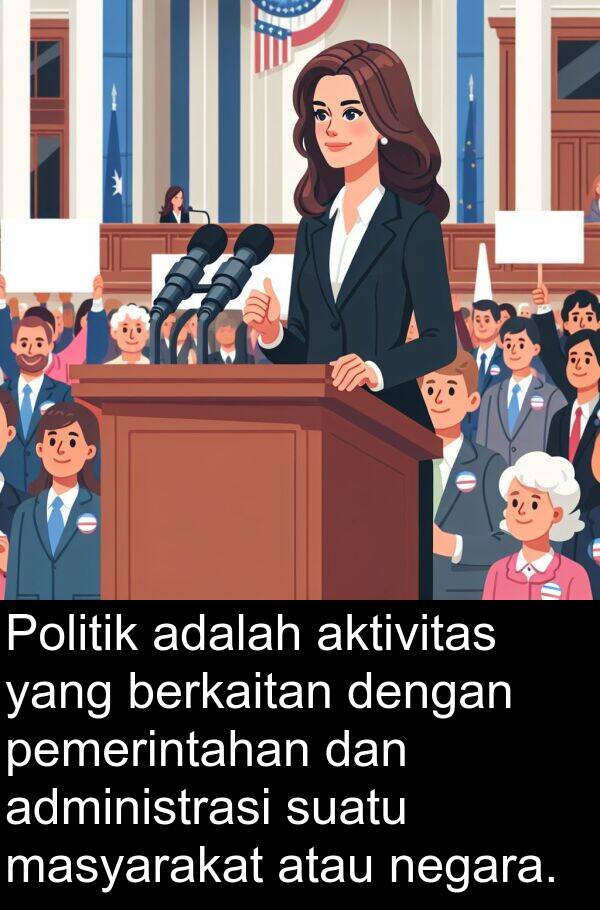 masyarakat: Politik adalah aktivitas yang berkaitan dengan pemerintahan dan administrasi suatu masyarakat atau negara.