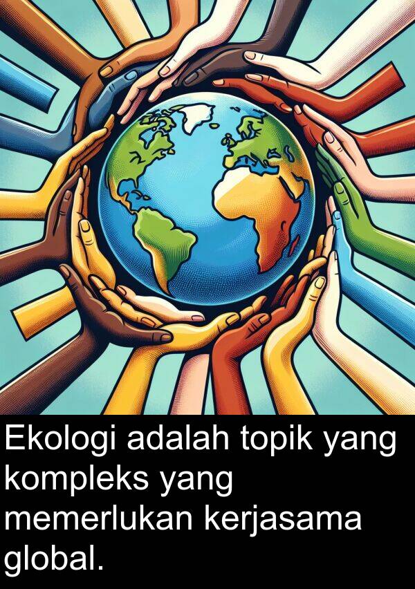 kerjasama: Ekologi adalah topik yang kompleks yang memerlukan kerjasama global.