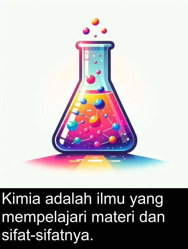 materi: Kimia adalah ilmu yang mempelajari materi dan sifat-sifatnya.