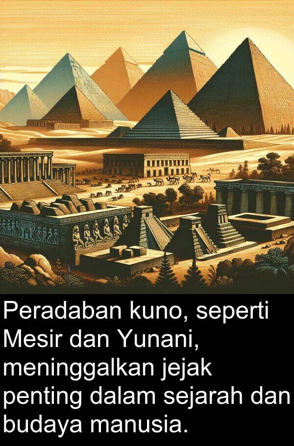 jejak: Peradaban kuno, seperti Mesir dan Yunani, meninggalkan jejak penting dalam sejarah dan budaya manusia.