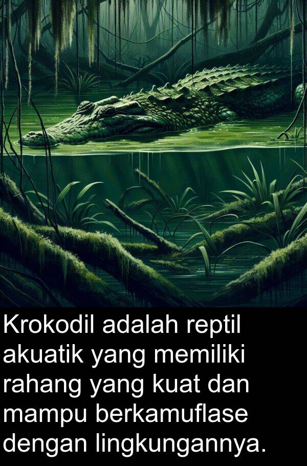 rahang: Krokodil adalah reptil akuatik yang memiliki rahang yang kuat dan mampu berkamuflase dengan lingkungannya.