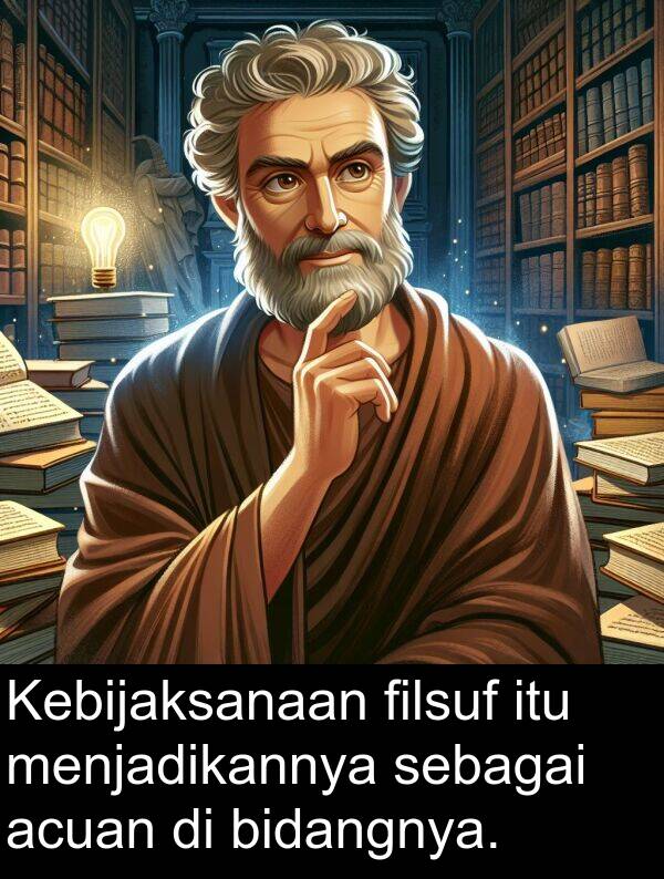 sebagai: Kebijaksanaan filsuf itu menjadikannya sebagai acuan di bidangnya.