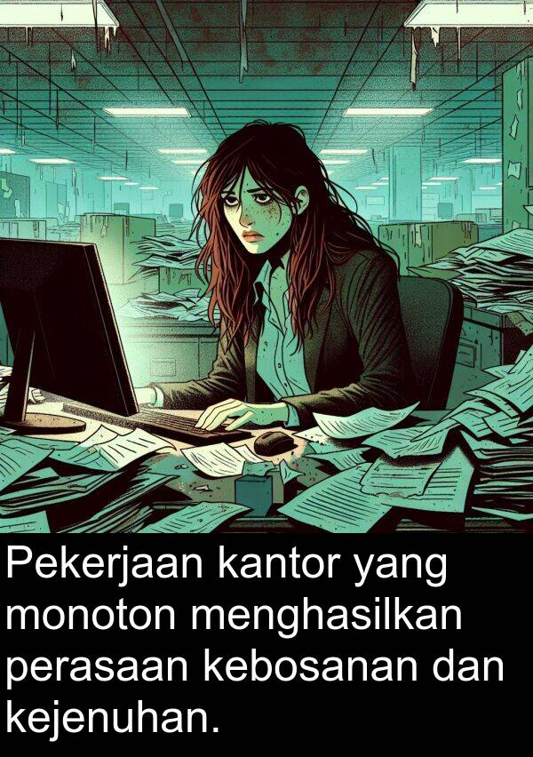 monoton: Pekerjaan kantor yang monoton menghasilkan perasaan kebosanan dan kejenuhan.