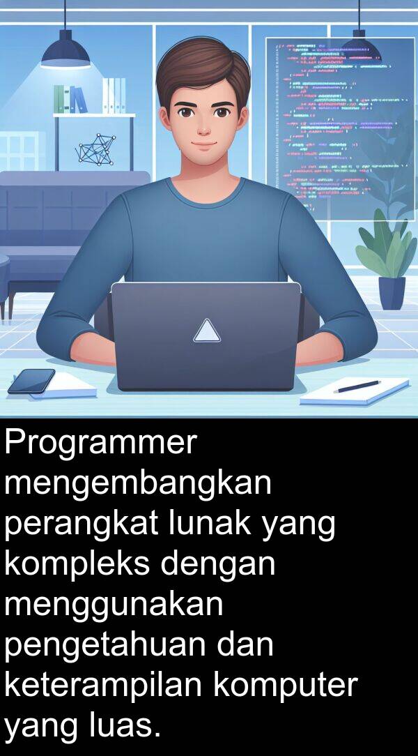 luas: Programmer mengembangkan perangkat lunak yang kompleks dengan menggunakan pengetahuan dan keterampilan komputer yang luas.