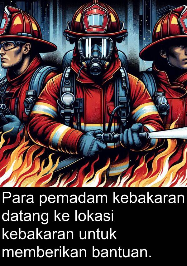 pemadam: Para pemadam kebakaran datang ke lokasi kebakaran untuk memberikan bantuan.